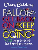 Fall Off, Get Back On, Keep Going : 10 ways to be at the top of your game ! - Clare Balding