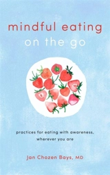 Mindful Eating on the Go : Practices for Eating with Awareness, Wherever You Are - Jan Chozen Bays