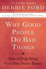 Why Good People Do Bad Things ? : How to Stop Being Your Own Worst Enemy - Debbie Ford