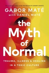 The Myth of Normal : Trauma, Illness & Healing in a Toxic Culture - Gabor Maté