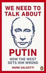 We Need to Talk About Putin : Why the West Gets Him Wrong, And How to Get Him Right - Mark Galeotti