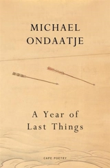 A Year of Last Things : Poetry - Ondaatje, Michael