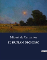 EL RUFIAN DICHOSO : La transformación del rufián : un viaje de redención en la Sevilla del Siglo de Oro - De Cervantes, Miguel