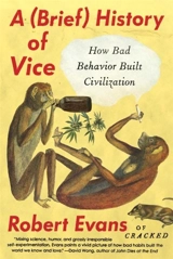 A (Brief) History of Vice : How Bad Behavior Built Civilization - Evans, Robert