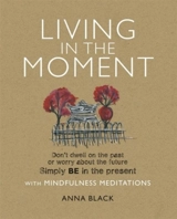 Living in the Moment : Don't Dwell on Past Or Worry About Future Simply Be in Present - Anna Black