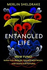 Entangled Life : How Fungi Make Our Worlds, Change Our Minds and Shape Our Futures - Merlin Sheldrake