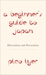 A Beginner's Guide to Japan : Observations and Provocations - Pico Iyer