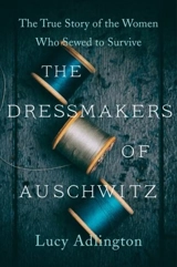 The Dressmakers of Auschwitz : The True Story of the Women Who Sewed to Survive - L.J. Adlington