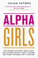 Alpha Girls : The Women Who Challenged Silicon Valley s Male Culture Pioneered - Julian Guthrie