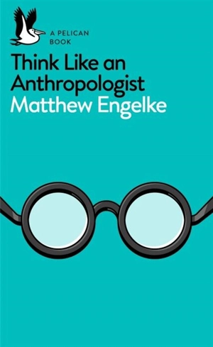 Think Like an Anthropologist - Matthew Eric Engelke