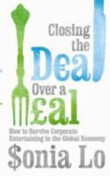 Closing the Deal Over a Meal : How to Survive Corporate Entretaining in the Global Economy - Lo, Sonia