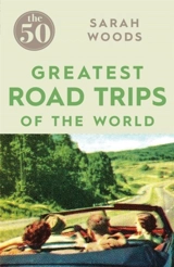 The 50 Greatest Road Trips of the World - Sarah Woods