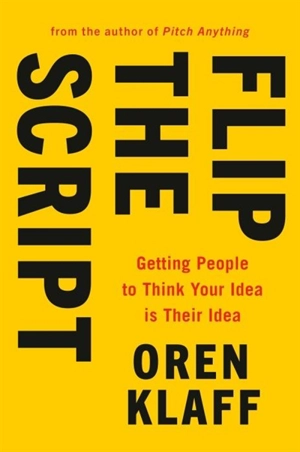 Flip the Script : Getting People to Think Your Idea Is Their Idea - Oren Klaff