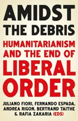 Amidst the Debris : Humanitarianism and the End of Liberal Order - Fiori, Juliano