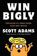 Win Bigly : Persuasion in a World Where Facts Don't Matter - Adams, Scott