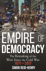 Empire of Democracy : The Remaking of the West since the Cold War, 1971-2017 - Simon Reid-Henry