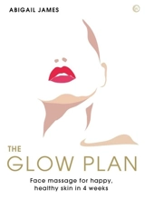 The Glow Plan : Face Massage for Happy, Healthy Skin in 4 Weeks - Abigail Norfleet James