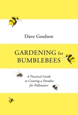 Gardening for Bumblebees : A Practical Guide to Creating A Paradise for Pollinators - Dave Goulson