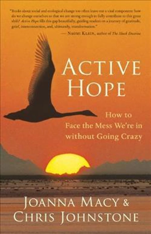 Active Hope : How to Face the Mess We're in without Going Crazy - Joanna Macy