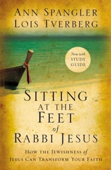 Sitting at the Feet of Rabbi Jesus : How the Jewishness of Jesus Can Transform Your Faith - Ann Spangler
