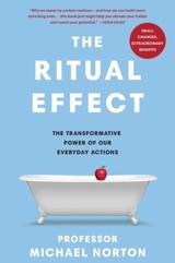 The Ritual Effect : The Transformative Power of Our Everyday Actions - Michael Norton