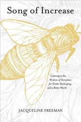 Song of Increase : Listening to Wisdom of Honeybees for Kinder Beekeeping a Better - Jacqueline Freeman