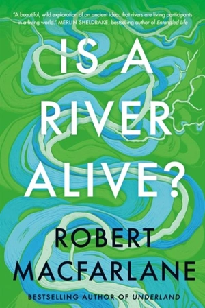 Is a River Alive ? - Robert Macfarlane