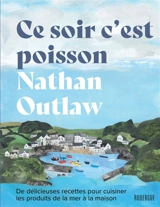 Ce soir c'est poisson : de délicieuses recettes pour cuisiner les produits de la mer à la maison - Nathan Outlaw