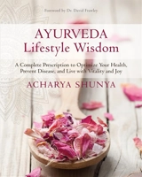 Ayurveda Lifestyle Wisdom : A Complete Prescription to Optimize Your Health, Prevent Disease - Shunya, Acharya