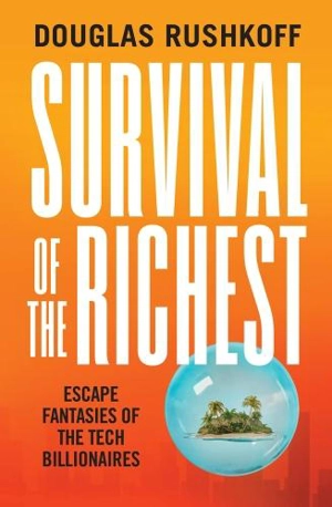 Survival of the Richest : Escape Fantasies of the Tech Billionaires - Douglas Rushkoff