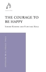 The Courage to Be Happy - Ichiro Kishimi