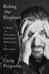 Riding the Elephant : A Memoir of Altercations, Humiliations, Hallucinations, Observations - Craig Ferguson