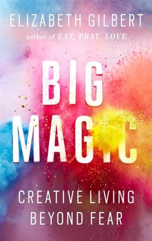 Big Magic : Creative Living Beyond Fear - Elizabeth Gilbert