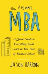 The Visual MBA : A Quick Guide to Everything You ll Learn in Two Years of Business - Jason Barron