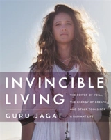 Invincible Living : The Power of Yoga, Energy of Breath, Other Tools for a Radiant Life - Guru Jagat
