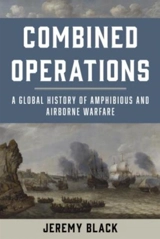 Combined Operations : A Global History of Amphibious and Airborne Warfare - Black, Jeremy