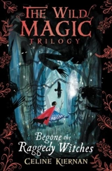 Begone the Raggedy Witches : The Wild Magic Trilogy Vol. 1 - Celine Kiernan