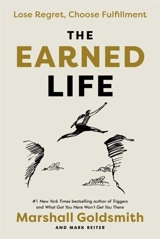 The Earned Life : Lose Regret, Choose Fulfillment - Goldsmith, Marshall