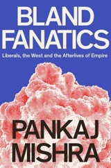 Bland Fanatics : Liberals, the West and the Afterlives of Empire - Pankaj Mishra