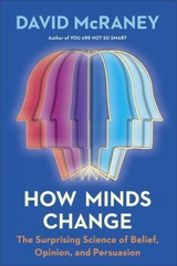 How Minds Change : The Surprising Science of Belief, Opinion, and Persuasion - McRaney, David