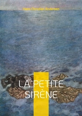 La petite Sirène : Un conte marin enchanteur dans une histoire d'amour, de sacrifice et de quête d'identité entre deux mondes - Andersen, Hans Christian