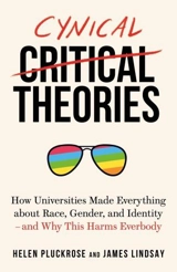 Cynical Theories : How Universities Made Everything about Race, Gender and Identity - Helen Pluckrose
