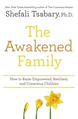 The Awakened Family : How to Raise Empowered, Resilient, and Conscious Children. - Shefali Tsabary