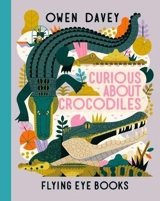 Curious About Crocodiles - Owen Davey