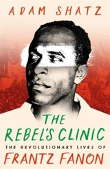 Rebel's Clinic : The Revolutionary Lives of Frantz Fanon - Shatz, Adam