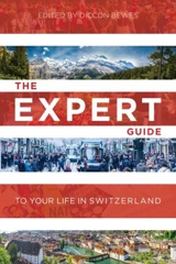 The Expert Guide to Your Life in Switzerland - Bewes, Diccon
