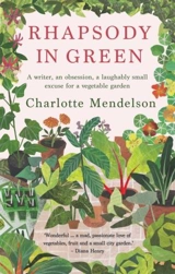 Rhapsody in Green : A Writer, an Obsession, a Laughably Small Excuse for a Vegetable - Charlotte Mendelson