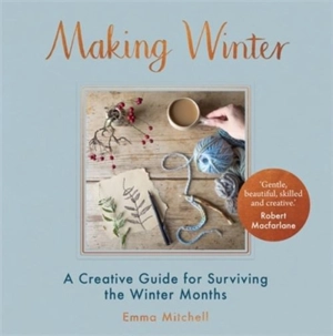 Making Winter : A Creative Guide for Surviving the Winter Months - Mitchell, Emma