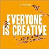 Everyone is Creative : 7 Steps to Unlock Your Creativity - Armitage, Guy