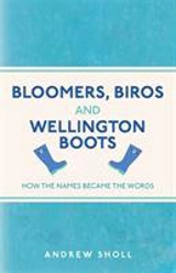 Bloomers, Biros and Wellington Boots : How the Names Became the Words - Sholl, Andrew